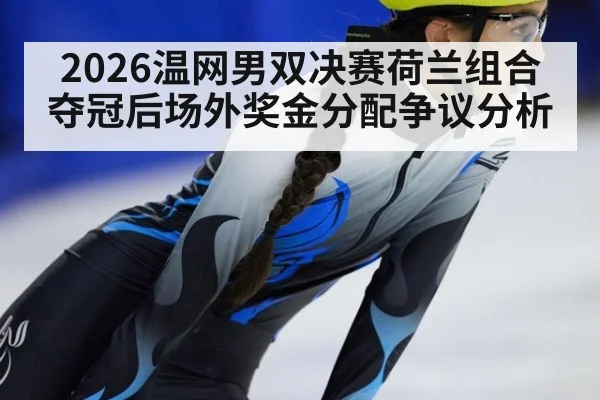 2026温网男双决赛荷兰组合夺冠后场外奖金分配争议分析