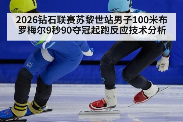 2026钻石联赛苏黎世站男子100米布罗梅尔9秒90夺冠起跑反应技术分析