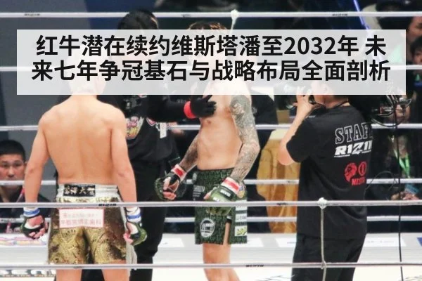 红牛潜在续约维斯塔潘至2032年 未来七年争冠基石与战略布局全面剖析