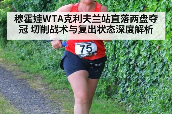 穆霍娃WTA克利夫兰站直落两盘夺冠 切削战术与复出状态深度解析
