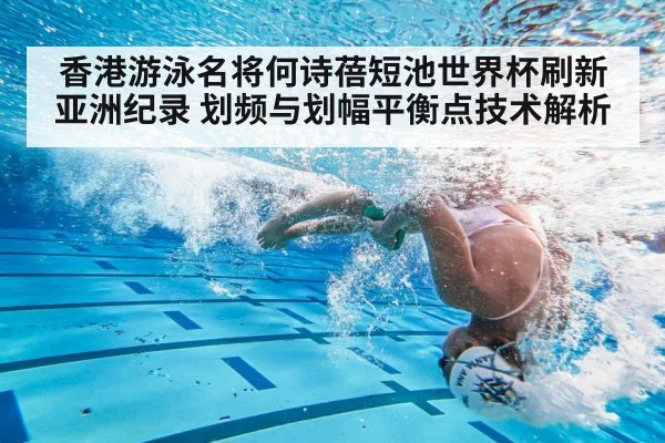 香港游泳名将何诗蓓短池世界杯刷新亚洲纪录 划频与划幅平衡点技术解析