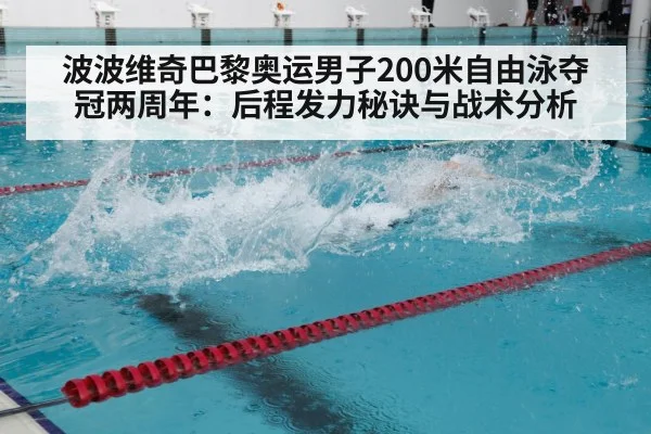 波波维奇巴黎奥运男子200米自由泳夺冠两周年:后程发力秘诀与战术分析