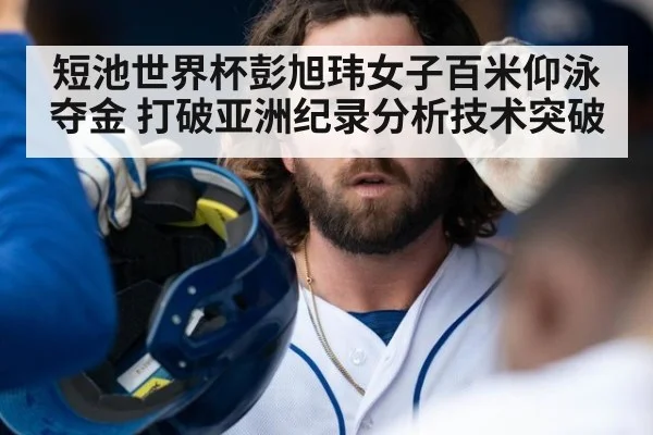 短池世界杯彭旭玮女子百米仰泳夺金 打破亚洲纪录分析技术突破